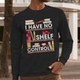 Have No Shelf Control Funny Reading Book Lovers Books Reader Long Sleeve T-Shirt Gifts for Him