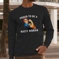 Proud To Be A Nasty Woman Rosie Riveter Feminist Long Sleeve T-Shirt Gifts for Him