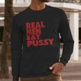 Real Men Eat Pussy Long Sleeve T-Shirt Gifts for Him