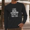 I Was Social Distancing Before It Was Cool Long Sleeve T-Shirt Gifts for Him