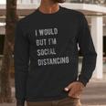 I Would But Im Social Distancing Long Sleeve T-Shirt Gifts for Him