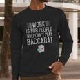 Work Is For People Who Cant Play Baccarat Long Sleeve T-Shirt Gifts for Him