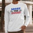 Abort The Supreme Court Long Sleeve T-Shirt Gifts for Him