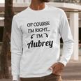 Of Course I Am Right I Am Aubrey Long Sleeve T-Shirt Gifts for Him