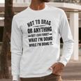 Not To Brag Or Anything Funny Saying Long Sleeve T-Shirt Gifts for Him