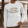 Im Shawn Doing Shawn Things Funny Saying Gift Long Sleeve T-Shirt Gifts for Him