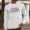 Be A Slut Do Whatever You Want Long Sleeve T-Shirt Gifts for Him