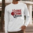 True Crime Queen True Crime Junkie Criminal Minds Long Sleeve T-Shirt Gifts for Him