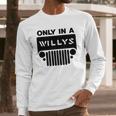 Only In A Willys Trucks Long Sleeve T-Shirt Gifts for Him