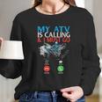 My Atv Is Calling And I Must Go 4 Wheeling Four Wheeler Utv Long Sleeve T-Shirt Gifts for Her