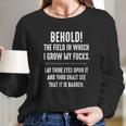 Behold The Field In Which I Grow My Fucks Lay Thine Eyes Upon It T-Shirt Long Sleeve T-Shirt Gifts for Her