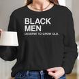 Black Men Deserve To Grow Old Long Sleeve T-Shirt Gifts for Her