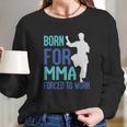 Born For Mma Forced To Work Long Sleeve T-Shirt Gifts for Her