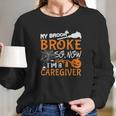 My Broom Broke So Now Im A Caregiver Halloween Long Sleeve T-Shirt Gifts for Her