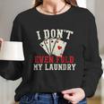 I Dont Even Fold My Laundry Poker Card Player Gambler Long Sleeve T-Shirt Gifts for Her