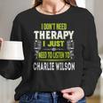 I Dont Need Therapy I Just Need To Listen To Charlie WilsonShirt Long Sleeve T-Shirt Hoodie Sweatshirt Long Sleeve Gifts for Her