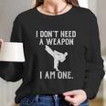 I Dont Need A Weapon I Am One Funny Karate Long Sleeve T-Shirt Gifts for Her