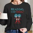 Dr Seuss Day Reading Is Our Thing Long Sleeve T-Shirt Gifts for Her