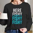 Fishing Here Fishy Fishy Fishy Fishing Long Sleeve T-Shirt Gifts for Her