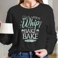 Funny Watch Me Bake I Love To Whip And Bake Long Sleeve T-Shirt Gifts for Her