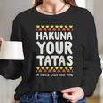 Hakuna Your Tatas It Means Calm Your Tits Long Sleeve T-Shirt Gifts for Her