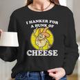 I Hanker For A Hunk Of Cheese Long Sleeve T-Shirt Gifts for Her