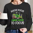 Hocus Pocus I Need Weed To Focus Smoker Long Sleeve T-Shirt Gifts for Her