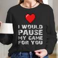 Id Pause My Game For You Valentines Day Gift For Him Her Long Sleeve T-Shirt Gifts for Her