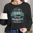 Its An Elvis Thing You Wouldnt Understand First Name Long Sleeve T-Shirt Gifts for Her