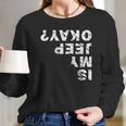 Is My Jeep Okay Long Sleeve T-Shirt Gifts for Her