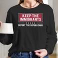 Keep The Immigrants Deport The Republicans Long Sleeve T-Shirt Gifts for Her