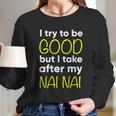 Nai Nai I Try To Be Good But I Take After My Long Sleeve T-Shirt Gifts for Her