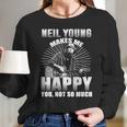 Neil Young Makes Me Happy You Not So MuchShirt Long Sleeve T-Shirt Hoodie Sweatshirt Long Sleeve Gifts for Her