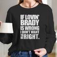 New England Pat S If Lovin Brady Is Wrong I DonLong Sleeve T-Shirt Gifts for Her