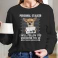 Personal Stalker I Will Follow You Wherever You Go Chihuahua Long Sleeve T-Shirt Gifts for Her