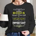 Reading Books Is Not A Matter Of Life And Death I Long Sleeve T-Shirt Gifts for Her