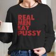 Real Men Eat Pussy Long Sleeve T-Shirt Gifts for Her