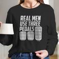 Real Men Use Three Pedals Clutch Car Lover Long Sleeve T-Shirt Gifts for Her