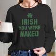 St Patricks Day Irish You Were Naked Long Sleeve T-Shirt Gifts for Her