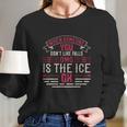 When Someone You Don’T Like Falls Omg Is The Ice Ok Long Sleeve T-Shirt Gifts for Her