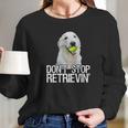 White Golden Retriever Dont Stop Retrievin Tee Long Sleeve T-Shirt Gifts for Her