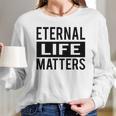 1001 Eternal Life Matters Shirt With Break The Ice With Family And Friends About The Savior Long Sleeve T-Shirt Gifts for Her