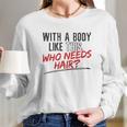 With A Body Like This Who Needs Hair 2022 Trend Long Sleeve T-Shirt Gifts for Her