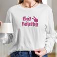 Bye Felisha Original Version Long Sleeve T-Shirt Gifts for Her