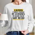 Caution I Watch Enough Id Channel To Know What Not To Do Long Sleeve T-Shirt Gifts for Her