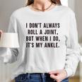 I Dont Always Roll A Joint But When I Do Its My Ankle Shirt Long Sleeve T-Shirt Gifts for Her