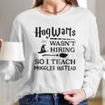 Hogwarts Wasnt Hiring So I Teach Muggles InsteadShirt Long Sleeve T-Shirt Gifts for Her