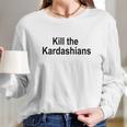 Kill The Kardashians Long Sleeve T-Shirt Gifts for Her