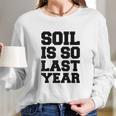 Soil Is So Last Year Long Sleeve T-Shirt Gifts for Her