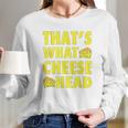 Thats What Cheese Head Cheesy She Said Quote Long Sleeve T-Shirt Gifts for Her